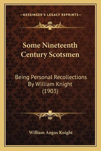 Some Nineteenth Century Scotsmen: Being Personal Recollections by William Knight (1903)