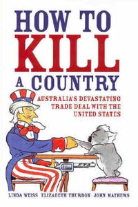 Cover image for How to Kill a Country: Australia's devastating trade deal with the United States