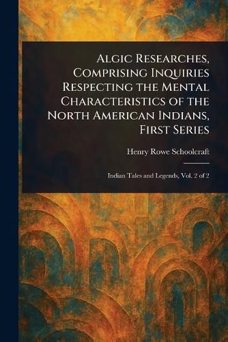 Cover image for Algic Researches, Comprising Inquiries Respecting the Mental Characteristics of the North American Indians, First Series