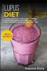 Cover image for Lupus Diet: MEGA BUNDLE - 3 Manuscripts in 1 - 120+ Lupus - friendly recipes including smoothies, pies, and pancakes for a delicious and tasty diet