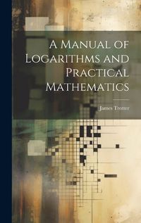 Cover image for A Manual of Logarithms and Practical Mathematics