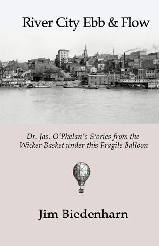 Cover image for River City Ebb & Flow: Dr. Jas. O'Phelan's Stories from the Wicker Basket under this Fragile Balloon