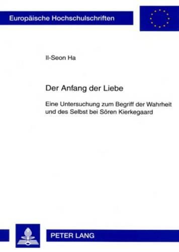 Der Anfang Der Liebe: Eine Untersuchung Zum Begriff Der Wahrheit Und Des Selbst Bei Soeren Kierkegaard