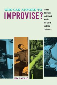 Cover image for Who Can Afford to Improvise?: James Baldwin and Black Music, the Lyric and the Listeners