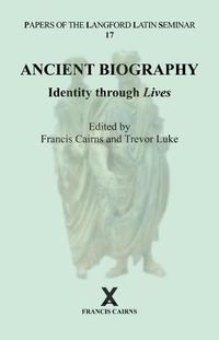 Cover image for Ancient Biography: Identity through Lives: Papers of the Langford Latin Seminar, Volume 17, 2017