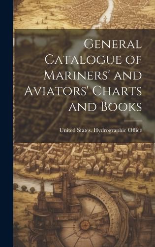 Cover image for General Catalogue of Mariners' and Aviators' Charts and Books