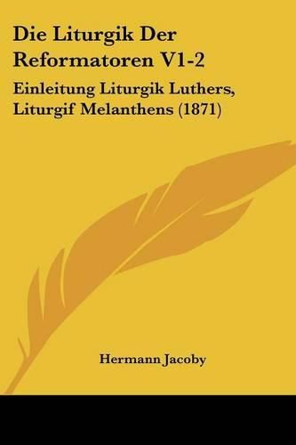 Die Liturgik Der Reformatoren V1-2: Einleitung Liturgik Luthers, Liturgif Melanthens (1871)