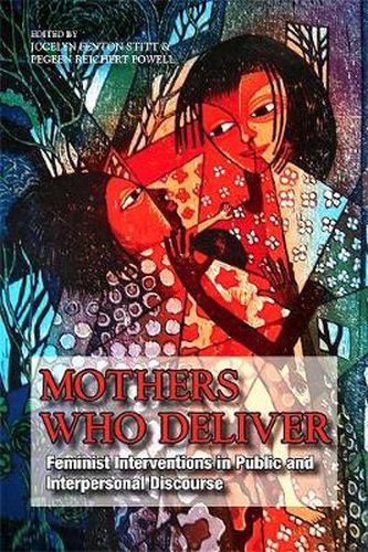 Cover image for Mothers Who Deliver: Feminist Interventions in Public and Interpersonal Discourse