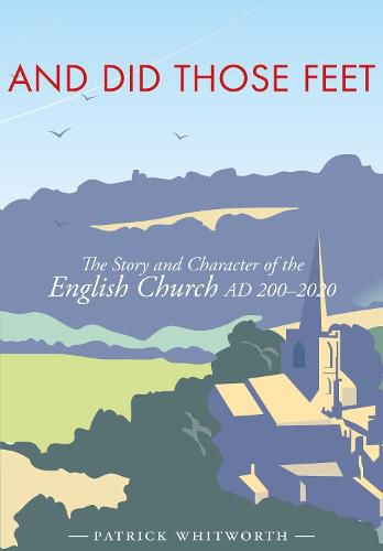 And Did Those Feet: The Story and Character of the English Church AD 200-2020