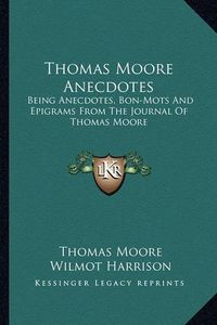 Cover image for Thomas Moore Anecdotes: Being Anecdotes, Bon-Mots and Epigrams from the Journal of Thomas Moore