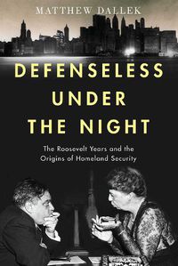 Cover image for Defenseless Under the Night: The Roosevelt Years and the Origins of Homeland Security