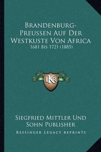 Cover image for Brandenburg-Preussen Auf Der Westkuste Von Africa: 1681 Bis 1721 (1885)