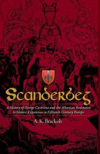 Cover image for Scanderbeg: A History of George Castriota and the Albanian Resistanceto Islamic Expansion in Fifteenth Century Europe