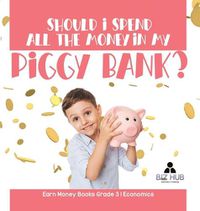 Cover image for Should I Spend All The Money In My Piggy Bank? Earn Money Books Grade 3 Economics