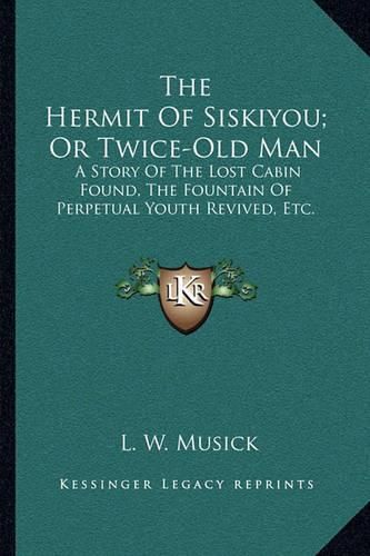 Cover image for The Hermit of Siskiyou; Or Twice-Old Man: A Story of the Lost Cabin Found, the Fountain of Perpetual Youth Revived, Etc.