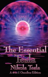 Cover image for The Essential Tesla: A New System of Alternating Current Motors and Transformers, Experiments with Alternate Currents of Very High Frequenc