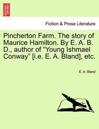 Cover image for Pincherton Farm. the Story of Maurice Hamilton. by E. A. B. D., Author of Young Ishmael Conway [I.E. E. A. Bland], Etc.