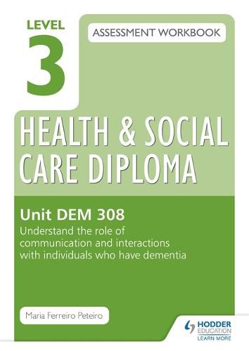 Cover image for Level 3 Health & Social Care Diploma DEM 308 Assessment Workbook: Understand the role of communication and interaction with individuals who have dementia