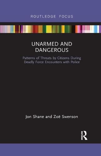 Unarmed and Dangerous: Patterns of Threats by Citizens During Deadly Force Encounters with Police