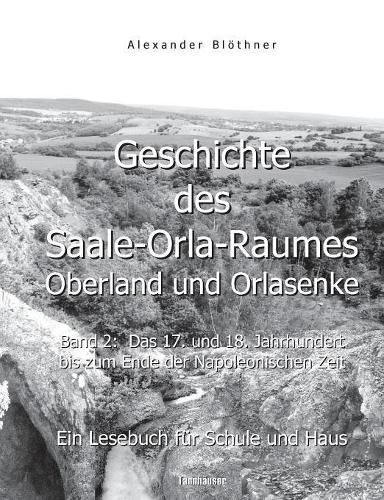 Geschichte des Saale-Orla-Raumes: Oberland und Orlasenke, Band 2: Das 17. und 18. Jahrhundert bis zum Ende der Napoleonischen Zeit - Ein Lesebuch fur Schule und Haus