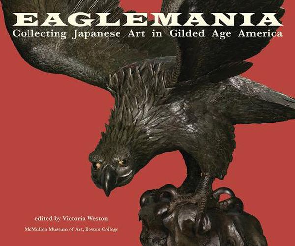 Cover image for Eaglemania: Collecting Japanese Art in Gilded Age America