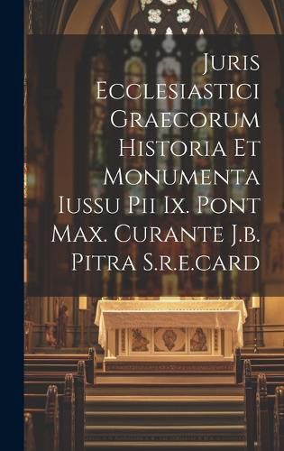 Cover image for Juris Ecclesiastici Graecorum Historia Et Monumenta Iussu Pii Ix. Pont Max. Curante J.b. Pitra S.r.e.card