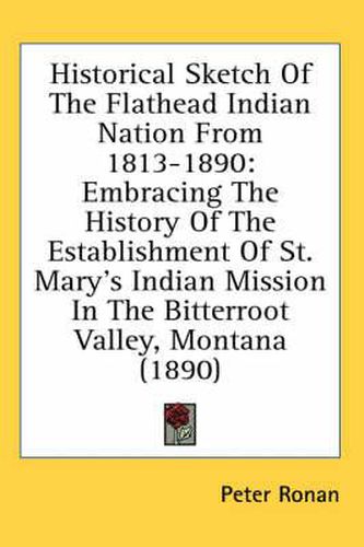 Cover image for Historical Sketch of the Flathead Indian Nation from 1813-1890: Embracing the History of the Establishment of St. Mary's Indian Mission in the Bitterroot Valley, Montana (1890)