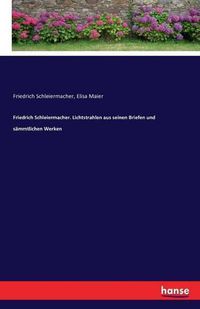 Cover image for Friedrich Schleiermacher. Lichtstrahlen aus seinen Briefen und sammtlichen Werken