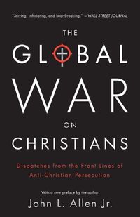 Cover image for The Global War on Christians: Dispatches from the Front Lines of Anti-Christian Persecution