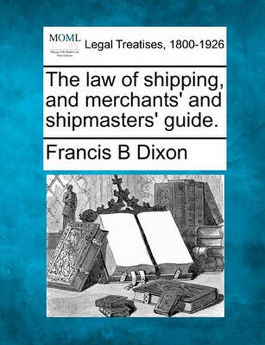 Cover image for The Law of Shipping, and Merchants' and Shipmasters' Guide.