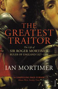 Cover image for The Greatest Traitor: The Life of Sir Roger Mortimer, 1st Earl of March
