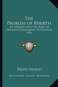 Cover image for The Problem of Rebirth: An Enquiry Into the Basis of the Reincarnationist Hypothesis 1936