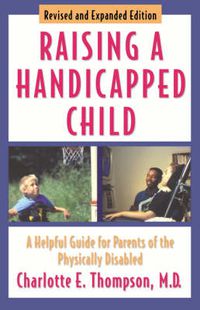 Cover image for Raising a Handicapped Child: A Helpful Guide for Parents of the Physically Disabled