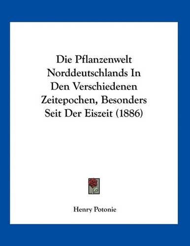 Cover image for Die Pflanzenwelt Norddeutschlands in Den Verschiedenen Zeitepochen, Besonders Seit Der Eiszeit (1886)