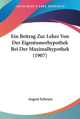 Cover image for Ein Beitrag Zur Lehre Von Der Eigentumerhypothek Bei Der Maximalhypothek (1907)