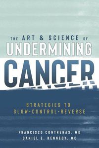 Cover image for The Art & Science of Undermining Cancer: Strategies to Slow, Control, Reverse