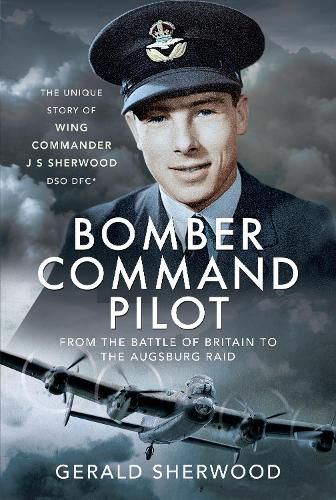 Cover image for Bomber Command Pilot: From the Battle of Britain to the Augsburg Raid: The Unique Story of Wing Commander J S Sherwood DSO, DFC*