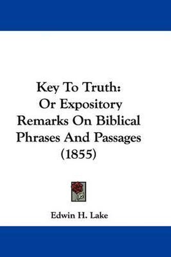 Cover image for Key To Truth: Or Expository Remarks On Biblical Phrases And Passages (1855)