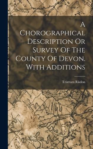 A Chorographical Description Or Survey Of The County Of Devon. With Additions