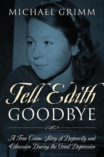 Cover image for Tell Edith Goodbye: A True Crime Story of Depravity and Obsession During the Great Depression