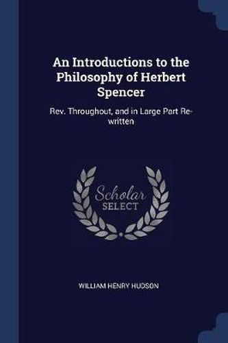 An Introductions to the Philosophy of Herbert Spencer: REV. Throughout, and in Large Part Re-Written