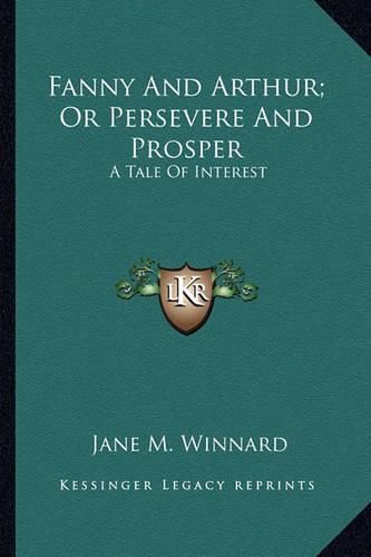 Fanny and Arthur; Or Persevere and Prosper Fanny and Arthur; Or Persevere and Prosper: A Tale of Interest a Tale of Interest