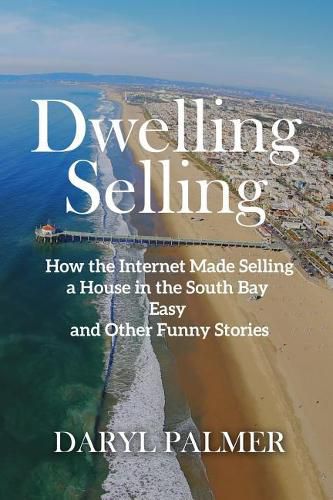 Cover image for Dwelling Selling: How the Internet Made Selling a House in the South Bay Easy and Other Funny Stories