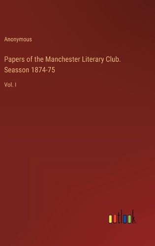 Cover image for Papers of the Manchester Literary Club. Seasson 1874-75