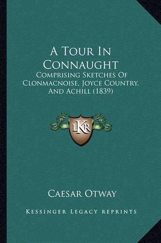 Cover image for A Tour in Connaught: Comprising Sketches of Clonmacnoise, Joyce Country, and Achill (1839)