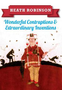 Cover image for Heath Robinson: Wonderful Contraptions and Extraordinary Inventions