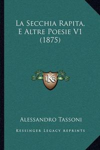 Cover image for La Secchia Rapita, E Altre Poesie V1 (1875)