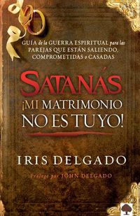 Cover image for Satana&#769;s, !mi Matrimonio No Es Tuyo!: Guia de la Guerra Espiritual Para Parejas