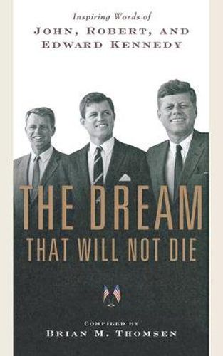 Cover image for The Dream That Will Not Die: Inspiring Words of John, Robert, and Edward Kennedy