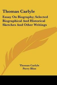 Cover image for Thomas Carlyle: Essay on Biography; Selected Biographical and Historical Sketches and Other Writings: Little Masterpieces